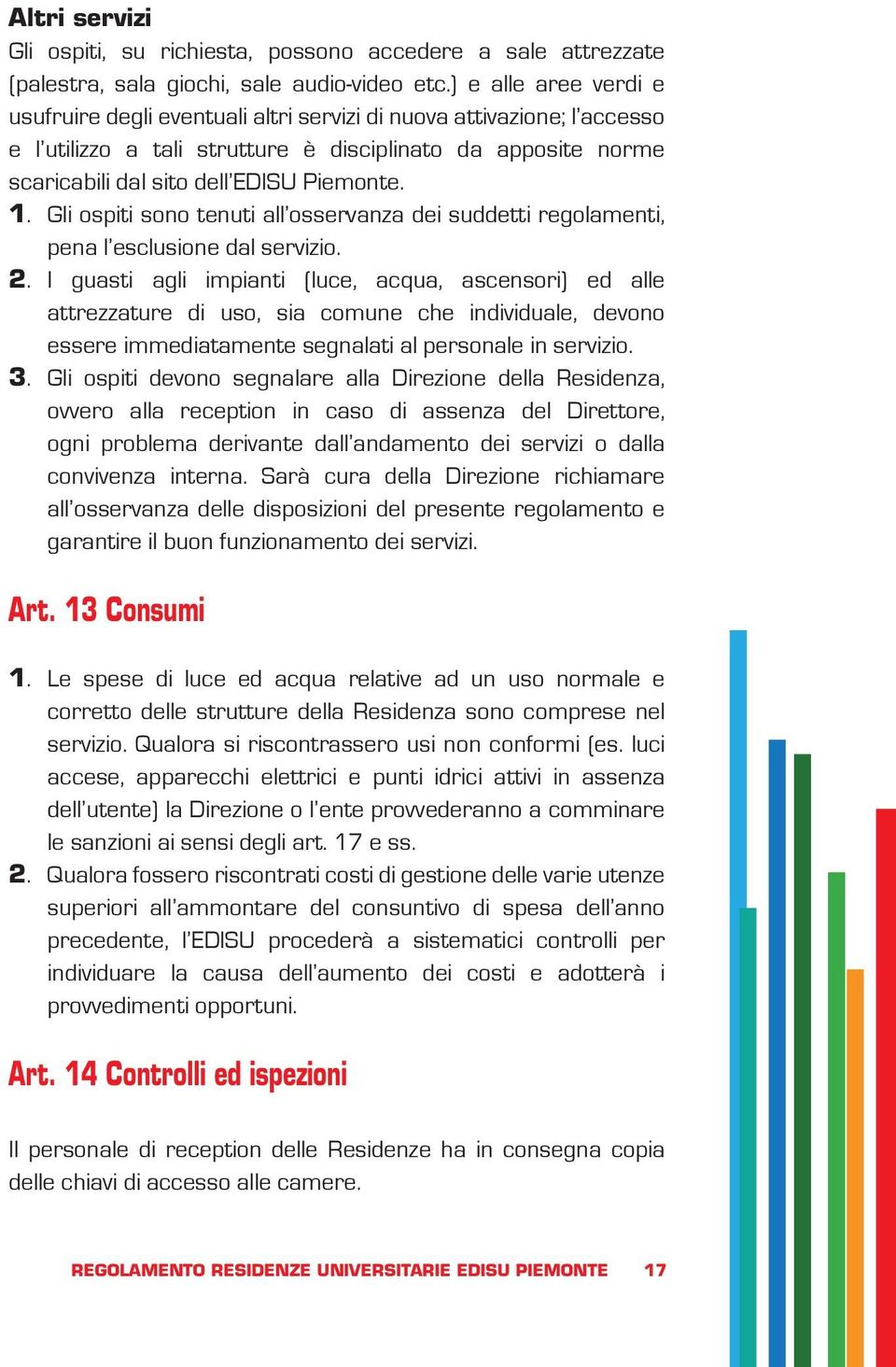 1. Gli ospiti sono tenuti all osservanza dei suddetti regolamenti, pena l esclusione dal servizio. 2.