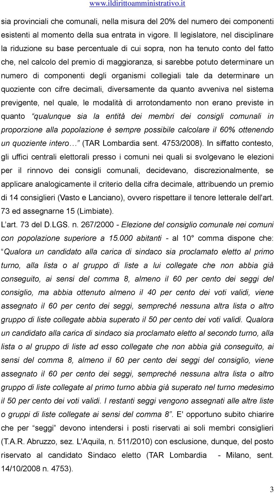 componenti degli organismi collegiali tale da determinare un quoziente con cifre decimali, diversamente da quanto avveniva nel sistema previgente, nel quale, le modalità di arrotondamento non erano