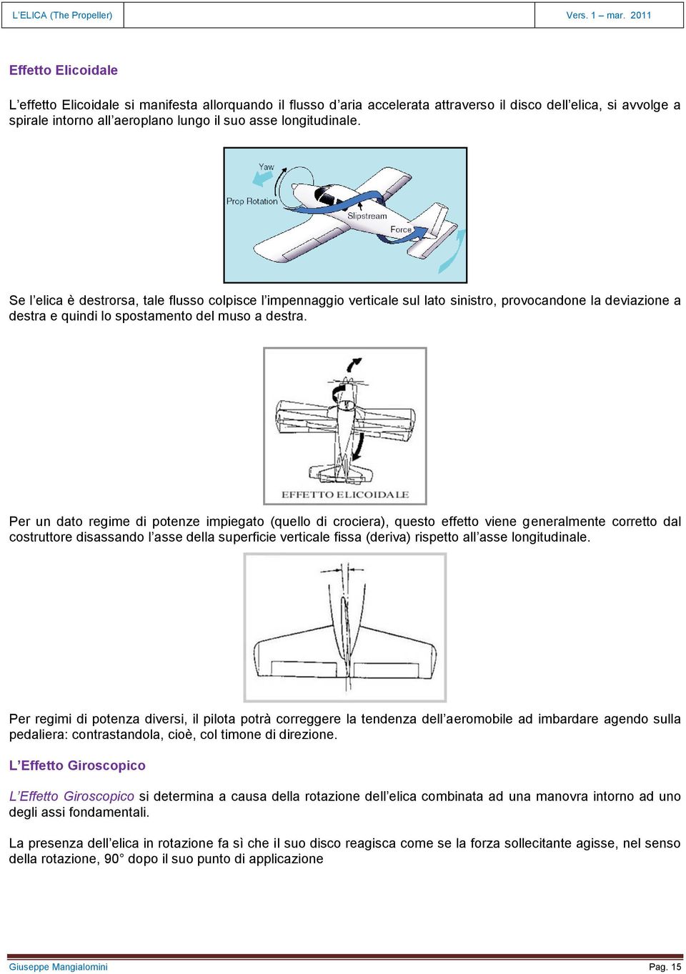 Per un dato regime di potenze impiegato (quello di crociera), questo effetto viene generalmente corretto dal costruttore disassando l asse della superficie verticale fissa (deriva) rispetto all asse