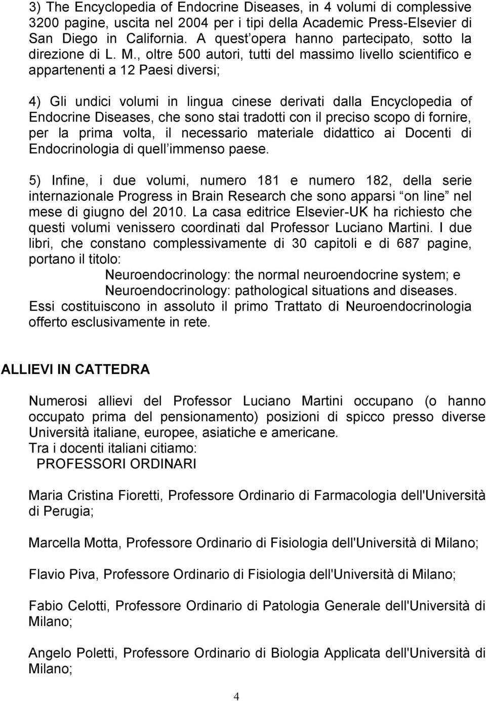 , oltre 500 autori, tutti del massimo livello scientifico e appartenenti a 12 Paesi diversi; 4) Gli undici volumi in lingua cinese derivati dalla Encyclopedia of Endocrine Diseases, che sono stai