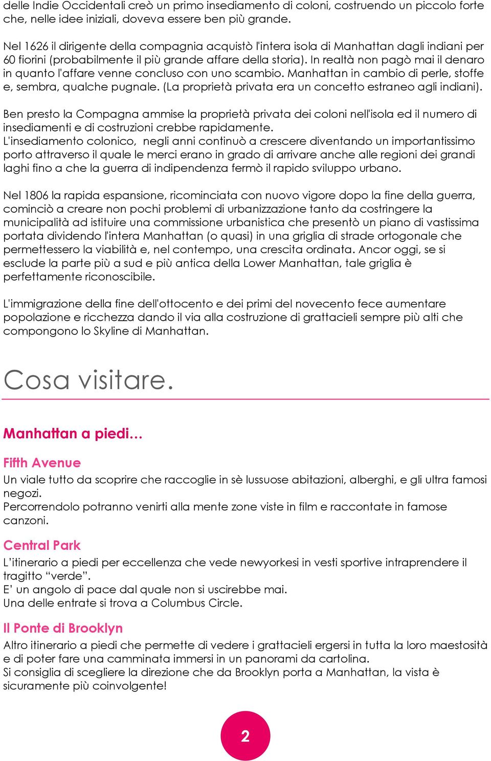 In realtà non pagò mai il denaro in quanto l'affare venne concluso con uno scambio. Manhattan in cambio di perle, stoffe e, sembra, qualche pugnale.