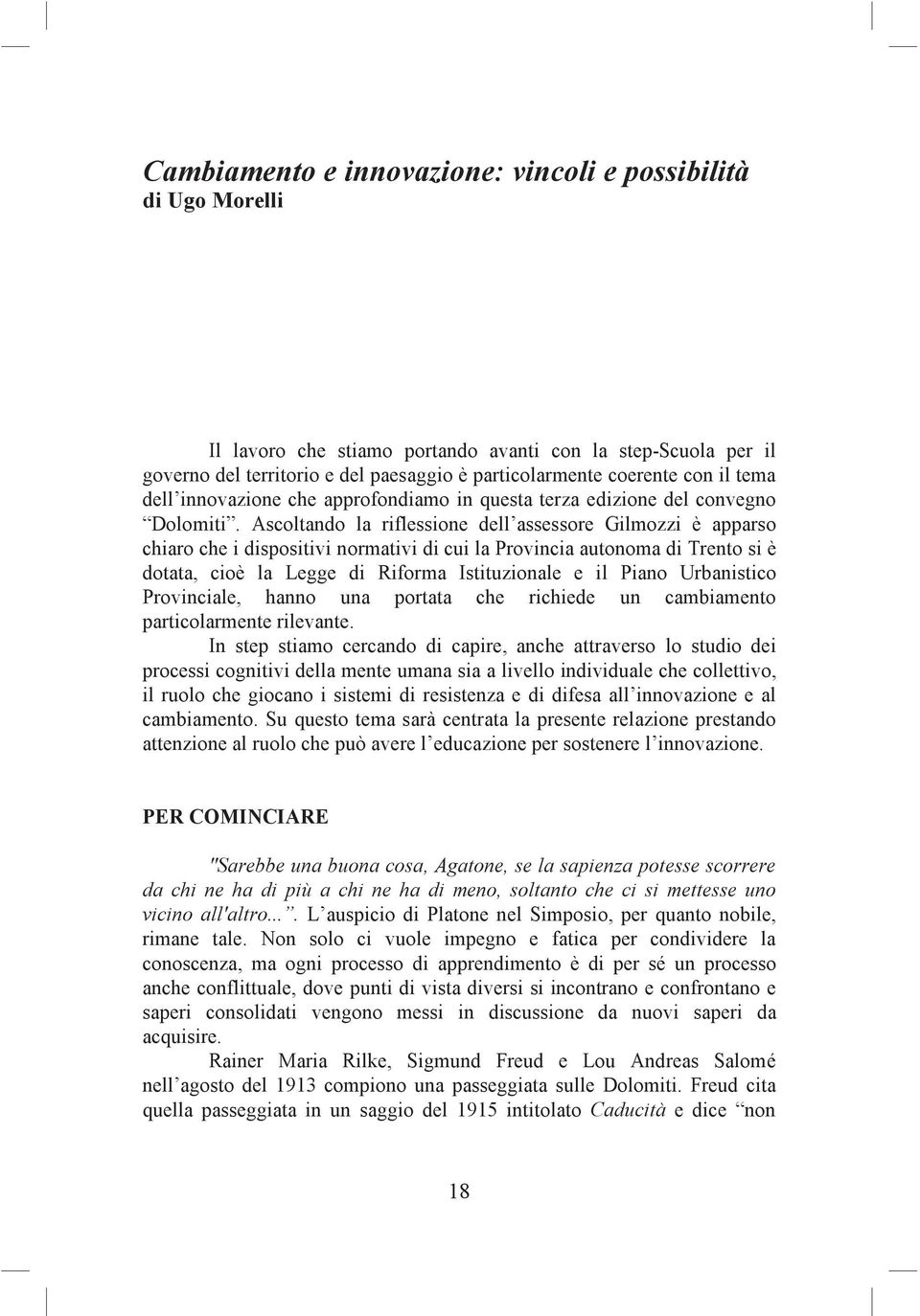 Ascoltando la riflessione dell assessore Gilmozzi è apparso chiaro che i dispositivi normativi di cui la Provincia autonoma di Trento si è dotata, cioè la Legge di Riforma Istituzionale e il Piano