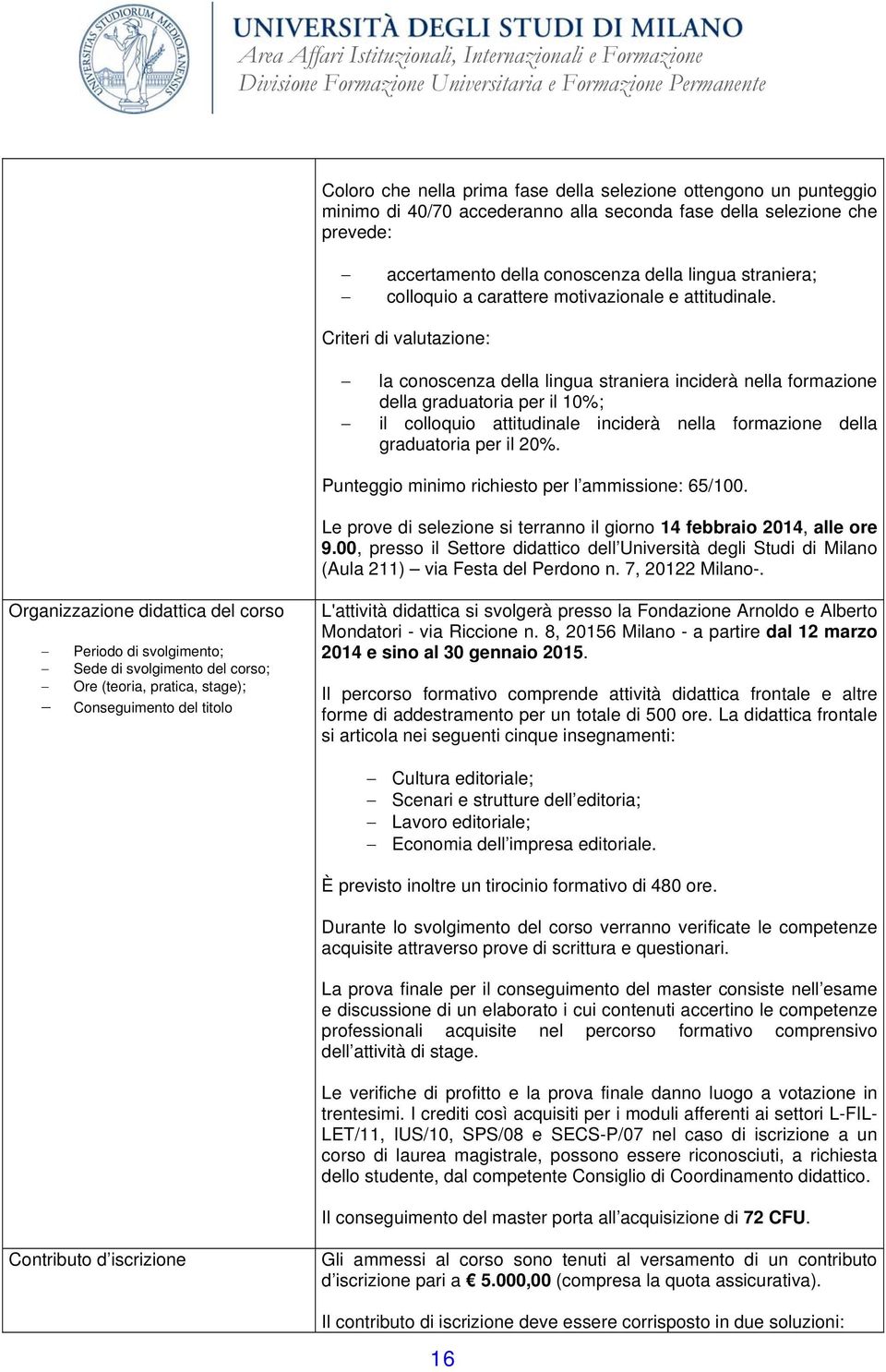 Criteri di valutazione: la conoscenza della lingua straniera inciderà nella formazione della graduatoria per il 10%; il colloquio attitudinale inciderà nella formazione della graduatoria per il 20%.