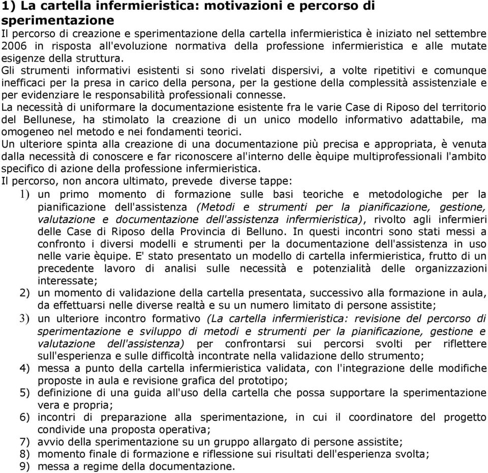 Gli strumenti informativi esistenti si sono rivelati dispersivi, a volte ripetitivi e comunque inefficaci per la presa in carico della persona, per la gestione della complessità assistenziale e per