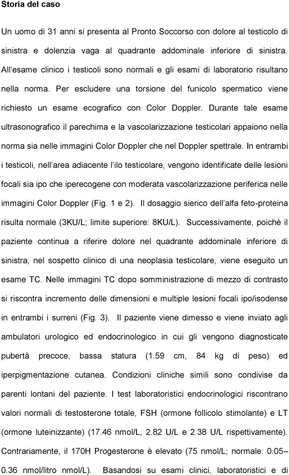 Durante tale esame ultrasonografico il parechima e la vascolarizzazione testicolari appaiono nella norma sia nelle immagini Color Doppler che nel Doppler spettrale.