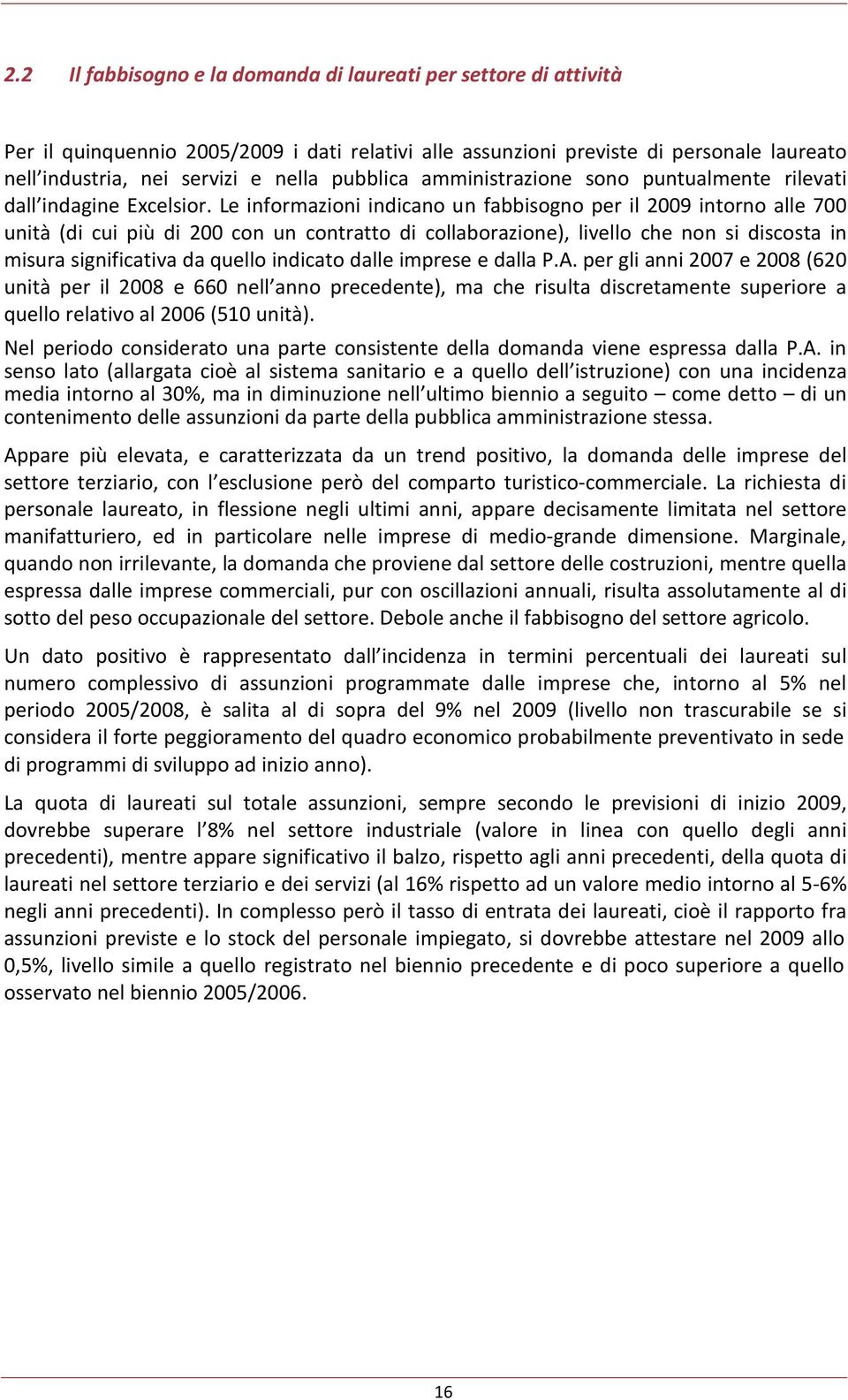 Le informazioni indicano un fabbisogno per il 2009 intorno alle 700 unità (di cui più di 200 con un contratto di collaborazione), livello che non si discosta in misura significativa da quello