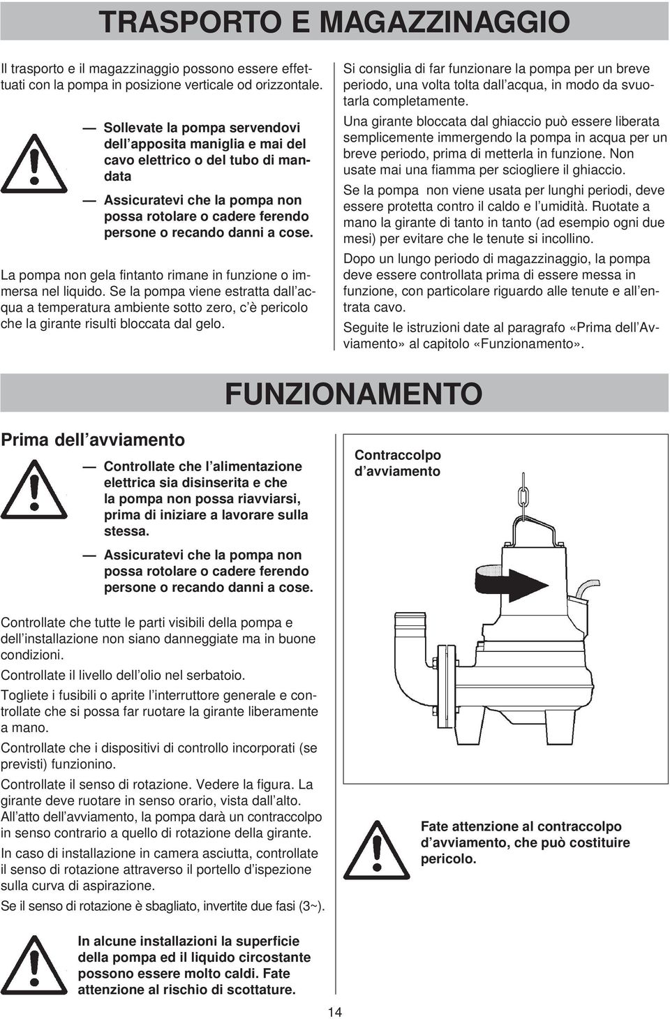 La pompa non gela fintanto rimane in funzione o immersa nel liquido. Se la pompa viene estratta dall acqua a temperatura ambiente sotto zero, c è pericolo che la girante risulti bloccata dal gelo.