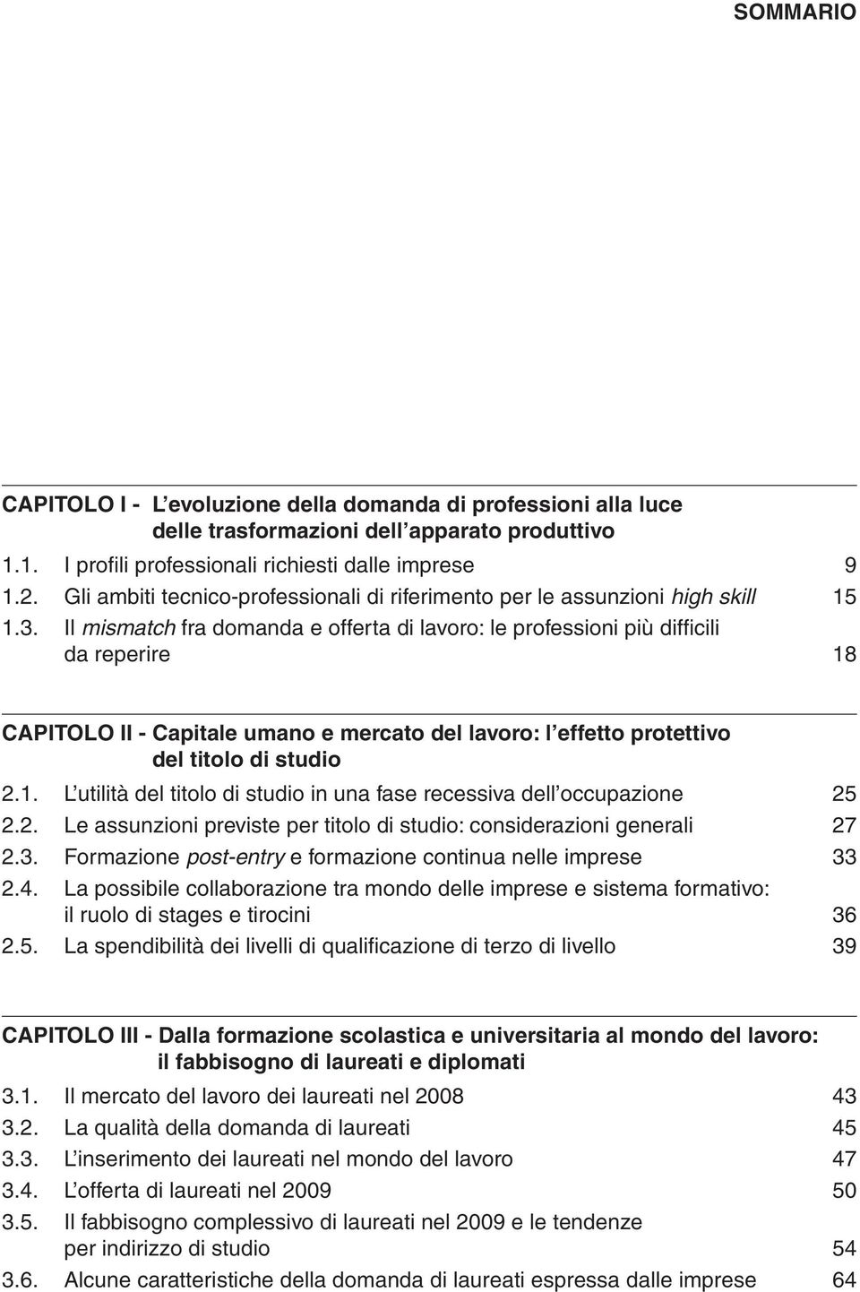 Il mismatch fra domanda e offerta di lavoro: le professioni più diffi cili da reperire 18 CAPITOLO II - Capitale umano e mercato del lavoro: l effetto protettivo del titolo di studio 2.1. L utilità del titolo di studio in una fase recessiva dell occupazione 25 2.