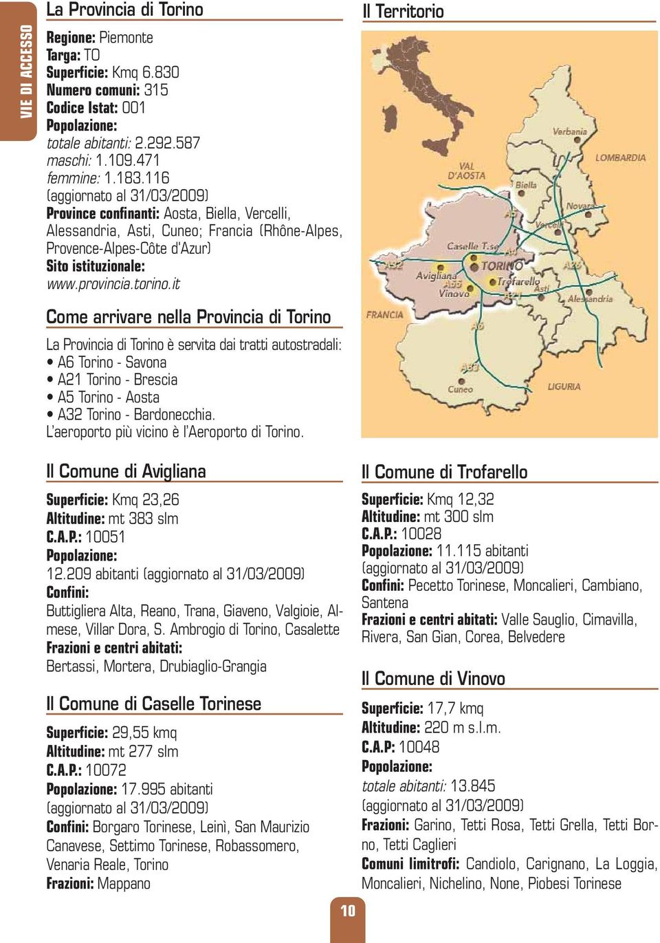 it Come arrivare nella Provincia di Torino La Provincia di Torino è servita dai tratti autostradali: A6 Torino - Savona A21 Torino - Brescia A5 Torino - Aosta A32 Torino - Bardonecchia.