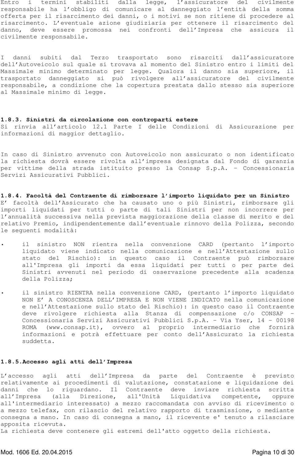 L eventuale azione giudiziaria per ottenere il risarcimento del danno, deve essere promossa nei confronti dell Impresa che assicura il civilmente responsabile.