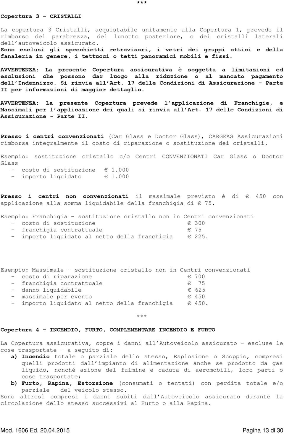 AVVERTENZA: La presente Copertura assicurativa è soggetta a limitazioni ed esclusioni che possono dar luogo alla riduzione o al mancato pagamento dell Indennizzo. Si rinvia all Art.