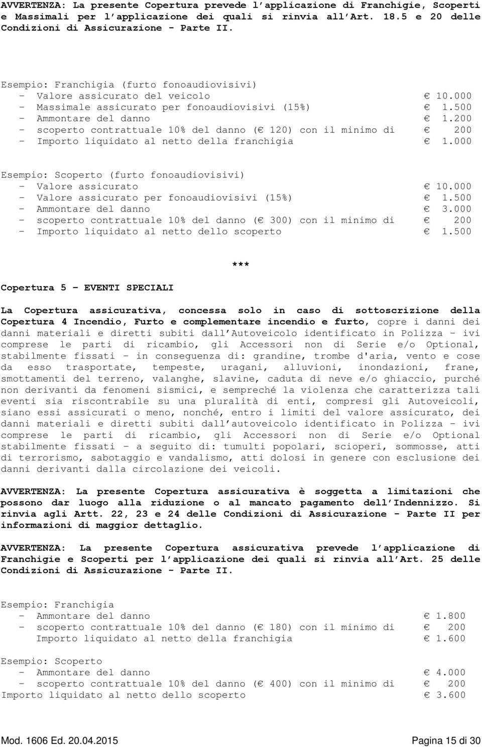 200 - scoperto contrattuale 10% del danno ( 120) con il minimo di 200 - Importo liquidato al netto della franchigia 1.000 Esempio: Scoperto (furto fonoaudiovisivi) - Valore assicurato 10.