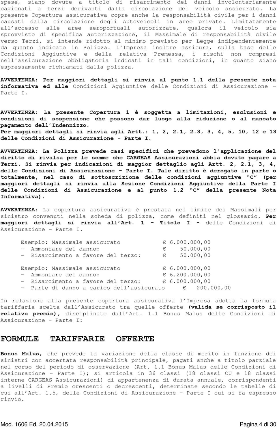 Limitatamente all accesso alle aree aeroportuali autorizzate, qualora il veicolo sia sprovvisto di specifica autorizzazione, il Massimale di responsabilità civile verso Terzi, si intende ridotto al