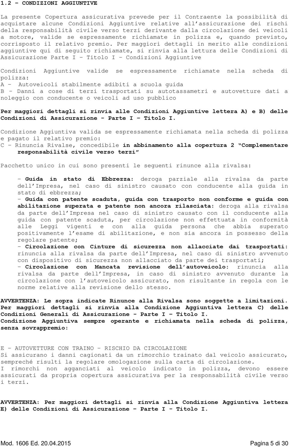 Per maggiori dettagli in merito alle condizioni aggiuntive qui di seguito richiamate, si rinvia alla lettura delle Condizioni di Assicurazione Parte I Titolo I - Condizioni Aggiuntive Condizioni