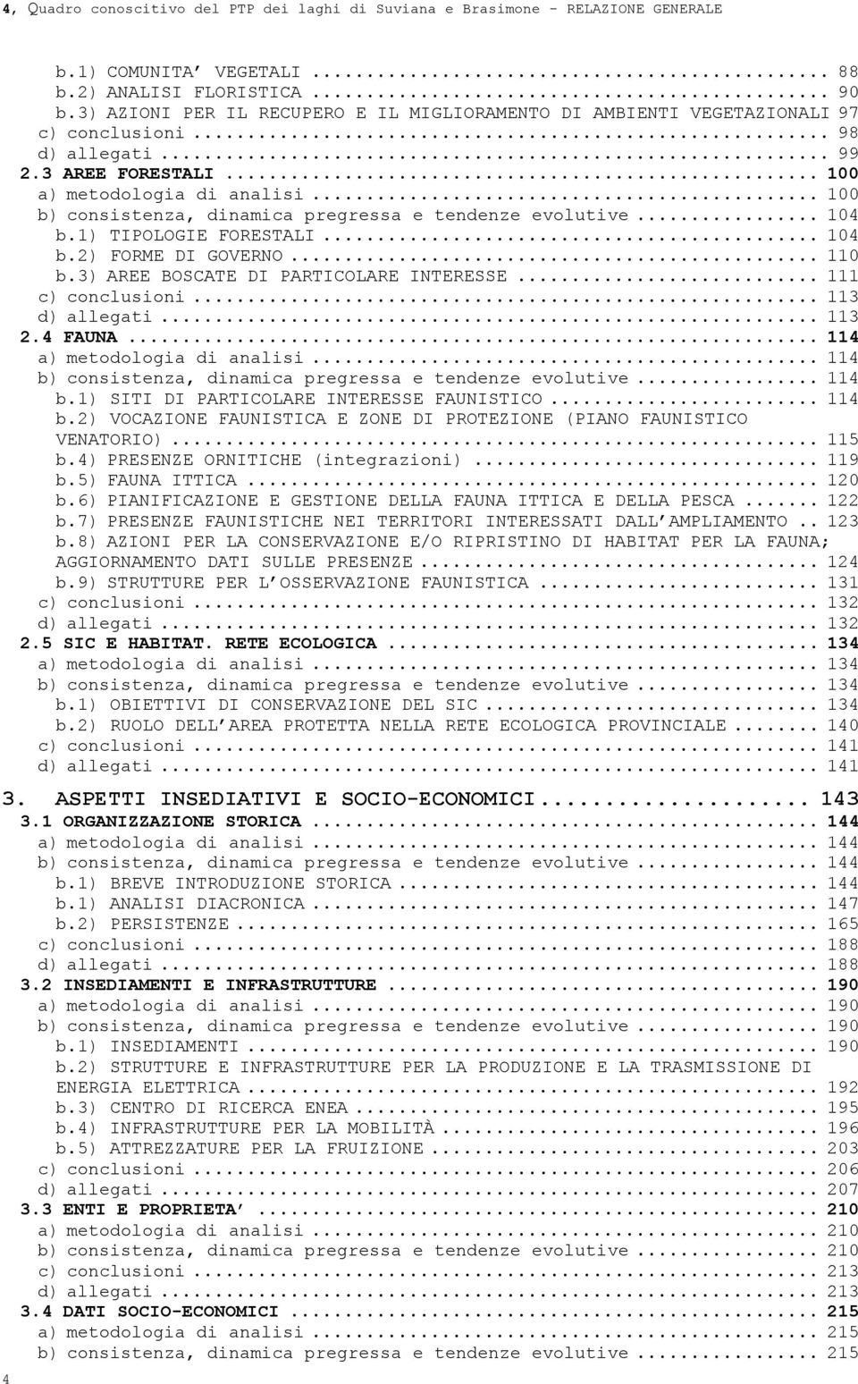 .. 100 b) consistenza, dinamica pregressa e tendenze evolutive... 104 b.1) TIPOLOGIE FORESTALI... 104 b.2) FORME DI GOVERNO... 110 b.3) AREE BOSCATE DI PARTICOLARE INTERESSE... 111 c) conclusioni.