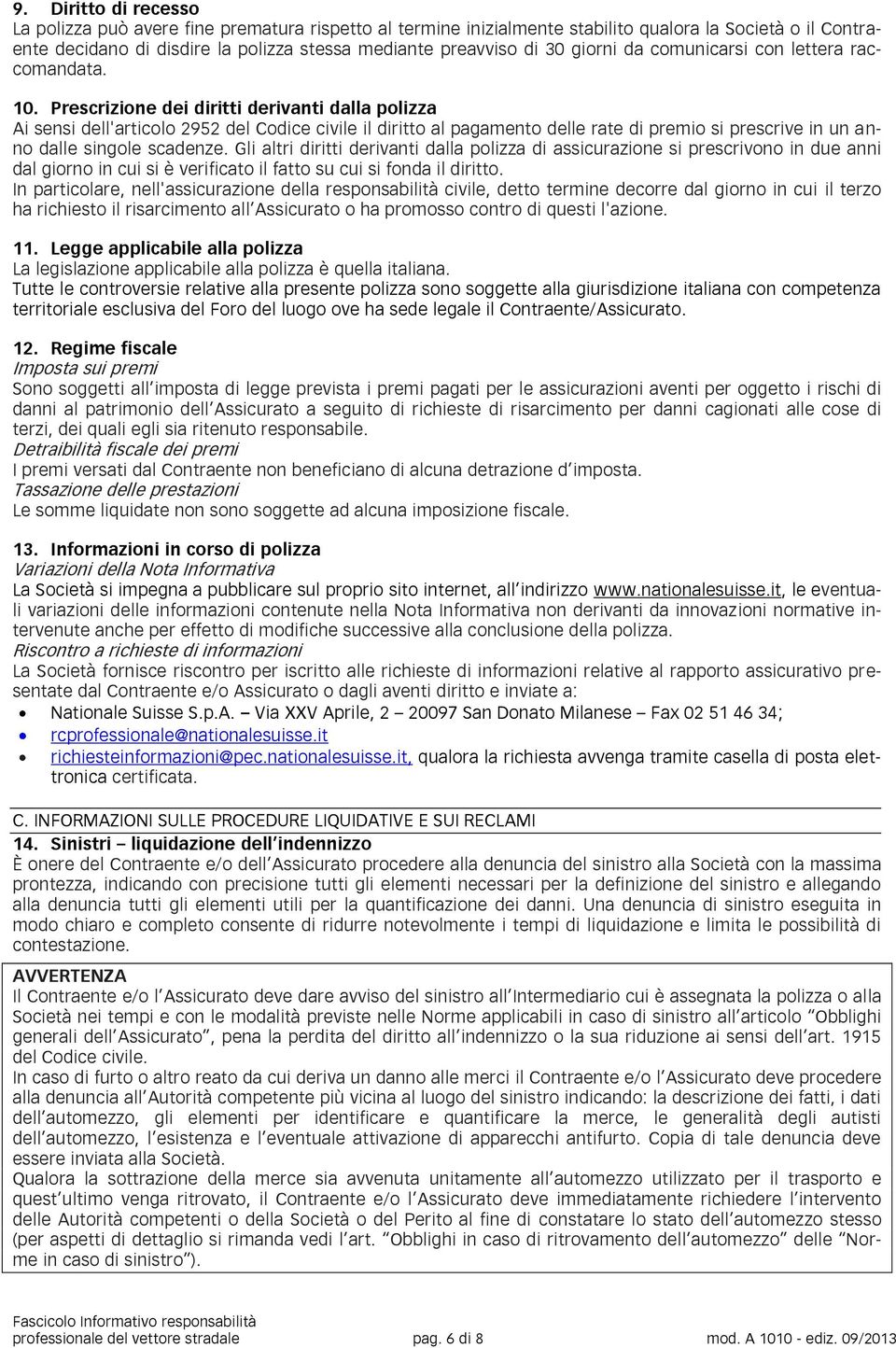 Prescrizione dei diritti derivanti dalla polizza Ai sensi dell'articolo 2952 del Codice civile il diritto al pagamento delle rate di premio si prescrive in un anno dalle singole scadenze.