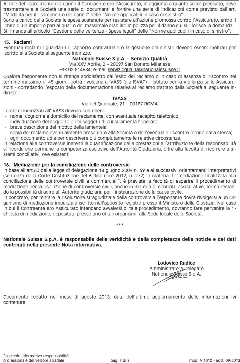 Sono a carico della Società le spese sostenute per resistere all'azione promossa contro l'assicurato, entro il limite di un importo pari al quarto del massimale stabilito in polizza per il danno cui