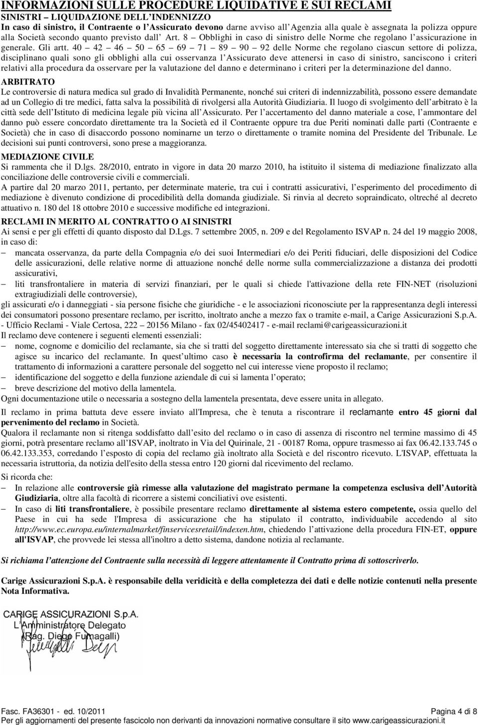 40 42 46 50 65 69 71 89 90 92 delle Norme che regolano ciascun settore di polizza, disciplinano quali sono gli obblighi alla cui osservanza l Assicurato deve attenersi in caso di sinistro, sanciscono