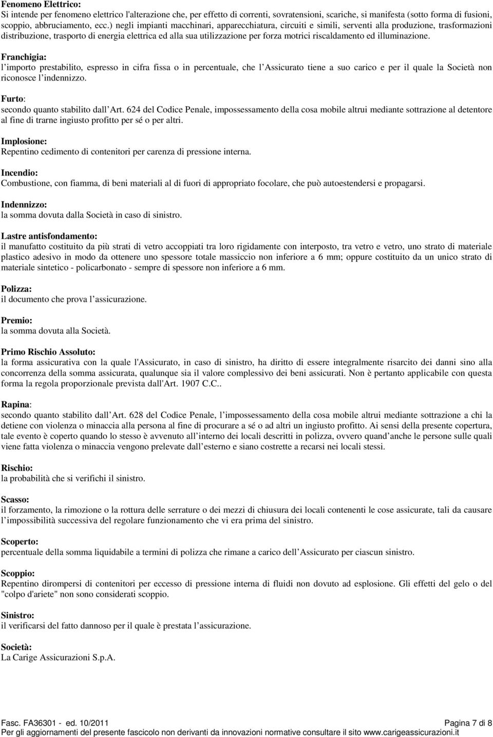 riscaldamento ed illuminazione. Franchigia: l importo prestabilito, espresso in cifra fissa o in percentuale, che l Assicurato tiene a suo carico e per il quale la Società non riconosce l indennizzo.