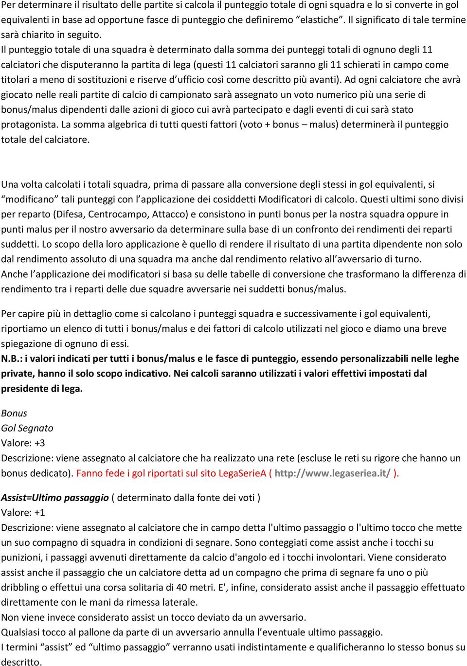 Il punteggio totale di una squadra è determinato dalla somma dei punteggi totali di ognuno degli 11 calciatori che disputeranno la partita di lega (questi 11 calciatori saranno gli 11 schierati in