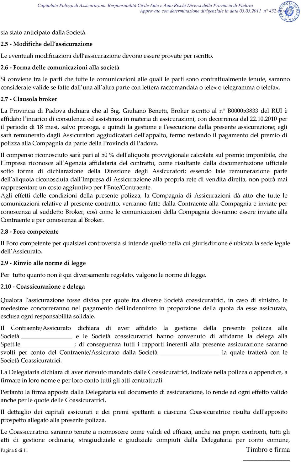 6 Forma delle comunicazioni alla società Si conviene tra le parti che tutte le comunicazioni alle quali le parti sono contrattualmente tenute, saranno considerate valide se fatte dall una all altra