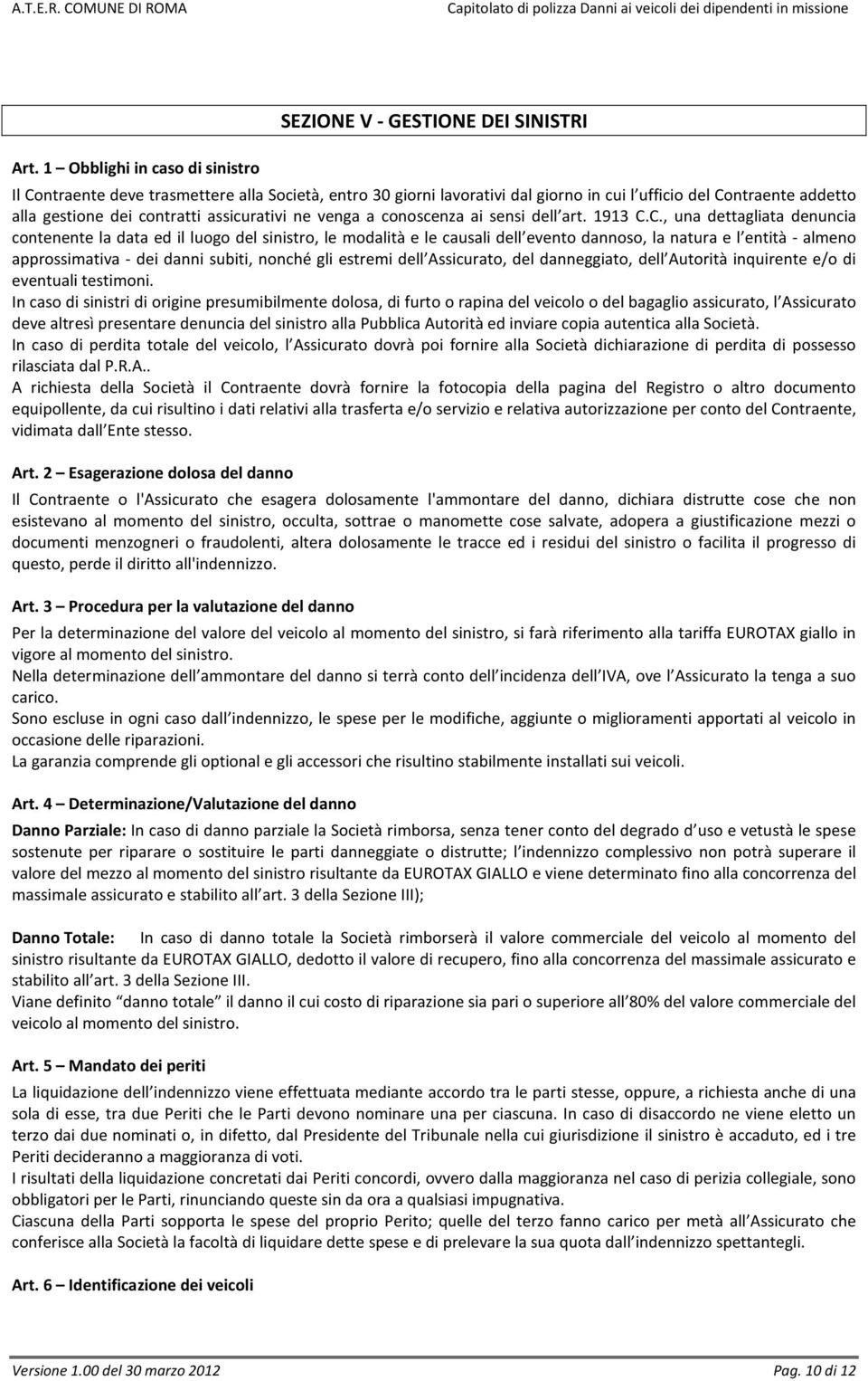 C., una dettagliata denuncia contenente la data ed il luogo del sinistro, le modalità e le causali dell evento dannoso, la natura e l entità - almeno approssimativa - dei danni subiti, nonché gli