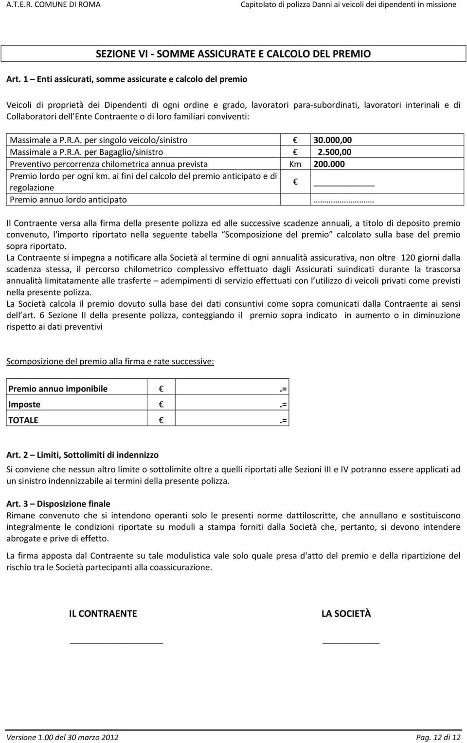 Contraente o di loro familiari conviventi: Massimale a P.R.A. per singolo veicolo/sinistro 30.000,00 Massimale a P.R.A. per Bagaglio/sinistro 2.