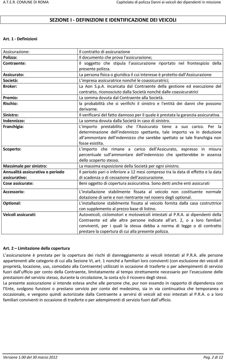 assicurativo: Cose assicurate: Accessorio: Optional: Veicoli assicurati: Il contratto di assicurazione Il documento che prova l'assicurazione; Il soggetto che stipula l assicurazione riportato nel