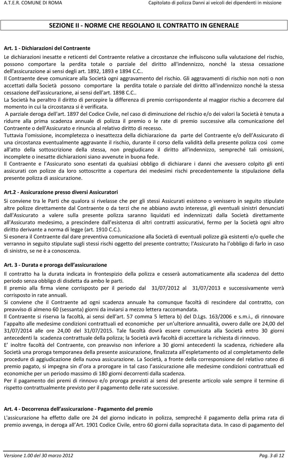 parziale del diritto all'indennizzo, nonché la stessa cessazione dell'assicurazione ai sensi degli art. 1892, 1893 e 1894 C.C.. Il Contraente deve comunicare alla Società ogni aggravamento del rischio.