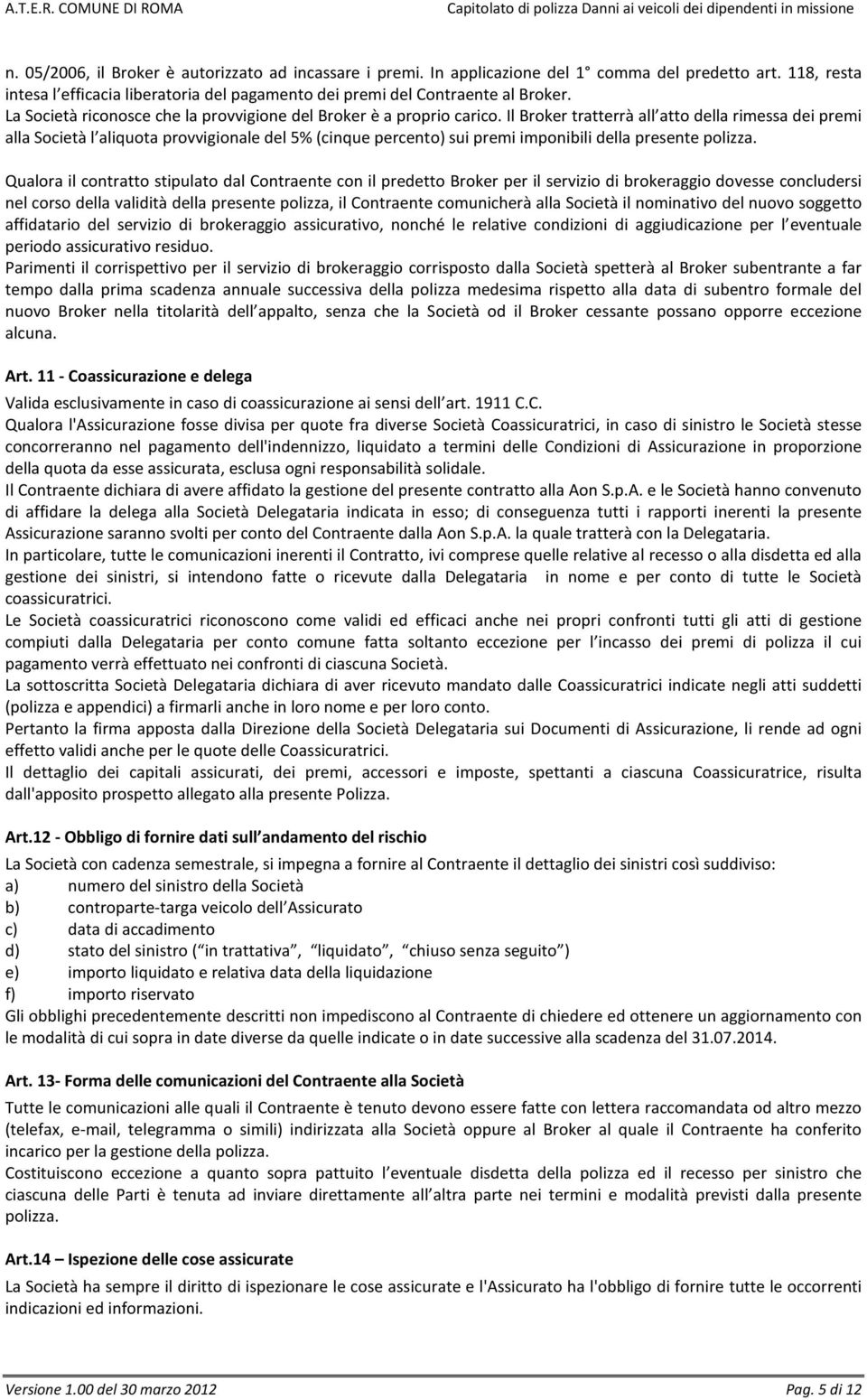 Il Broker tratterrà all atto della rimessa dei premi alla Società l aliquota provvigionale del 5% (cinque percento) sui premi imponibili della presente polizza.