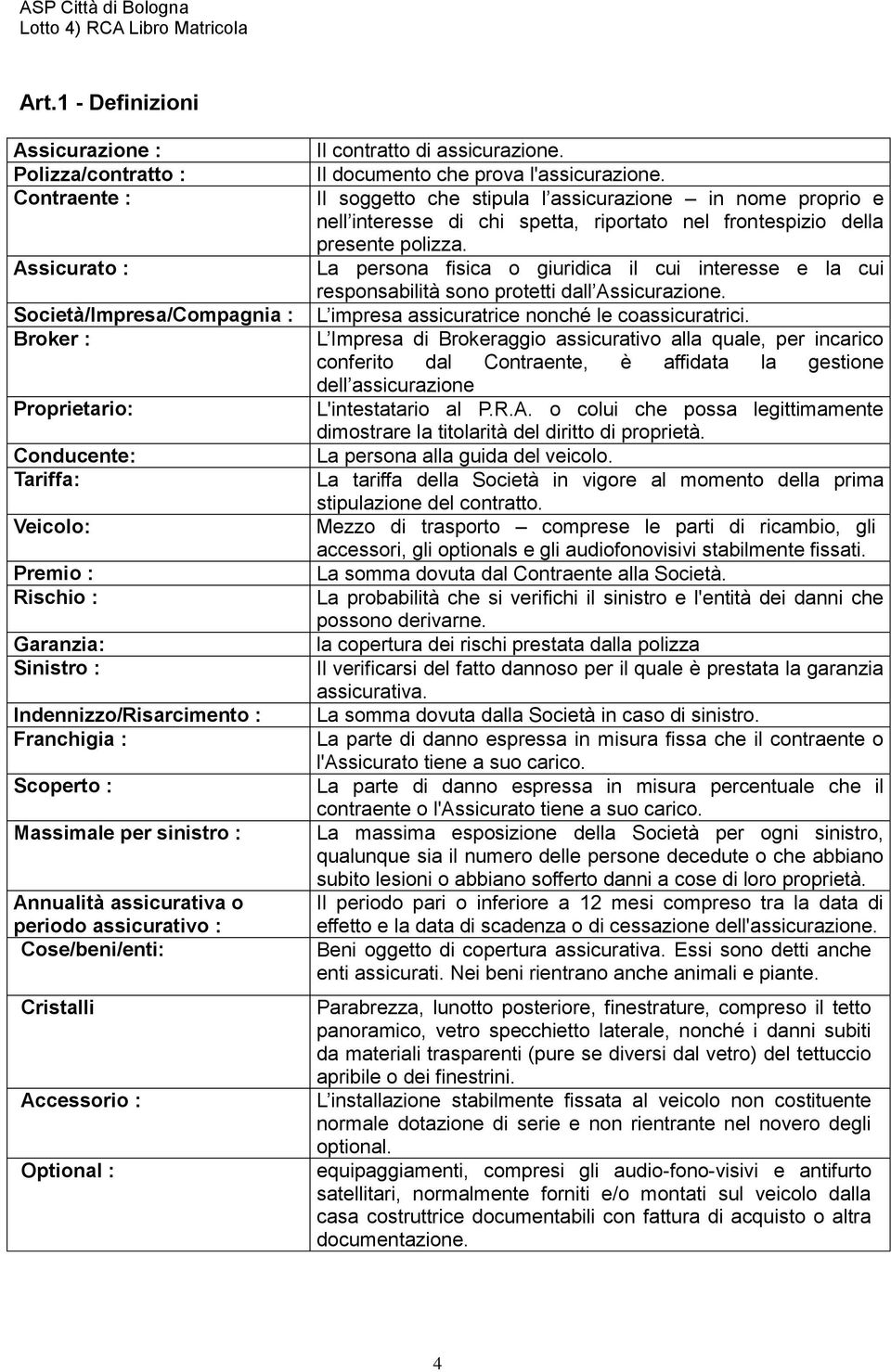 assicurazione. Il documento che prova l'assicurazione. Il soggetto che stipula l assicurazione in nome proprio e nell interesse di chi spetta, riportato nel frontespizio della presente polizza.