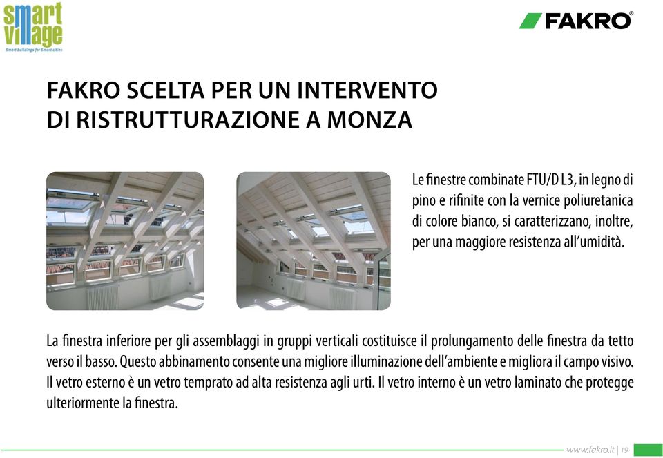 La finestra inferiore per gli assemblaggi in gruppi verticali costituisce il prolungamento delle finestra da tetto verso il basso.