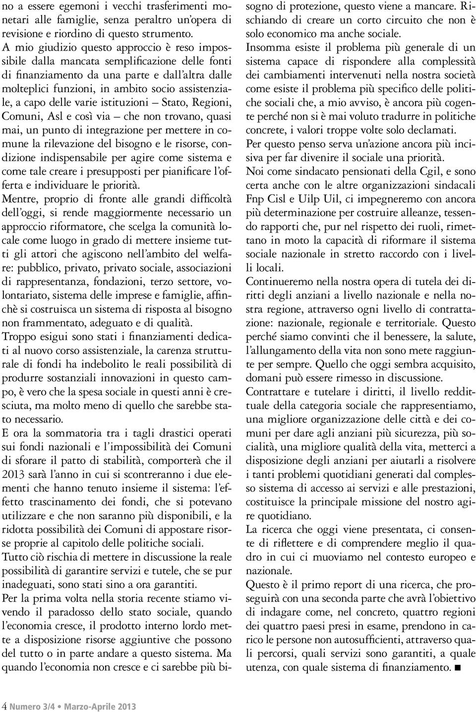 capo delle varie istituzioni Stato, Regioni, Comuni, Asl e così via che non trovano, quasi mai, un punto di integrazione per mettere in comune la rilevazione del bisogno e le risorse, condizione