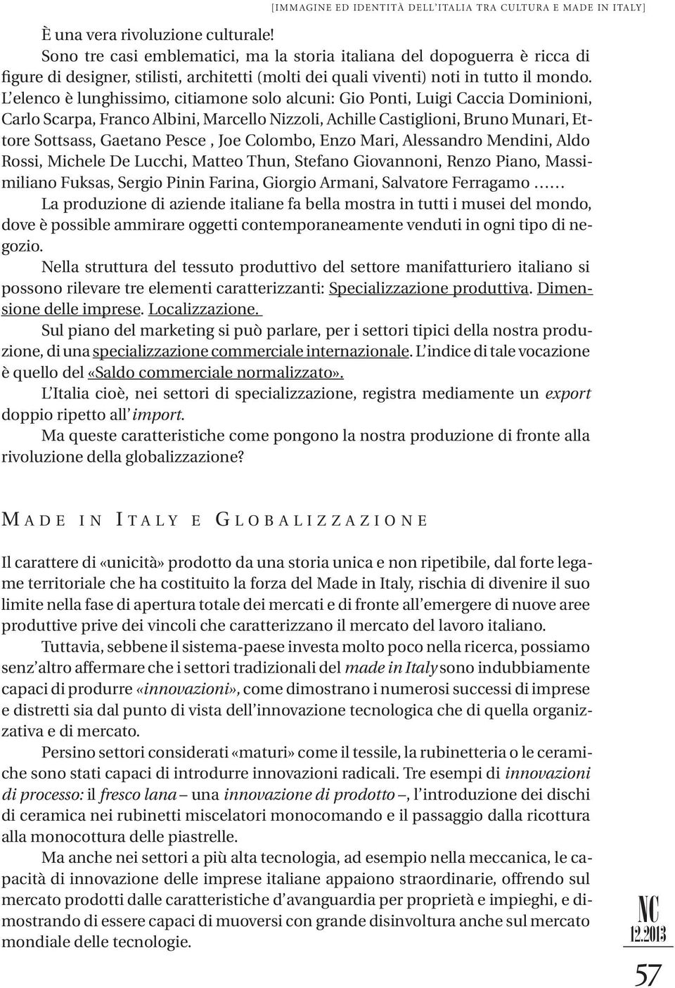 L elenco è lunghissimo, citiamone solo alcuni: Gio Ponti, Luigi Caccia Dominioni, Carlo Scarpa, Franco Albini, Marcello Nizzoli, Achille Castiglioni, Bruno Munari, Ettore Sottsass, Gaetano Pesce, Joe