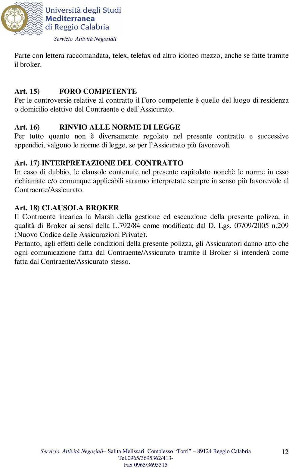 16) RINVIO ALLE NORME DI LEGGE Per tutto quanto non è diversamente regolato nel presente contratto e successive appendici, valgono le norme di legge, se per l Assicurato più favorevoli. Art.