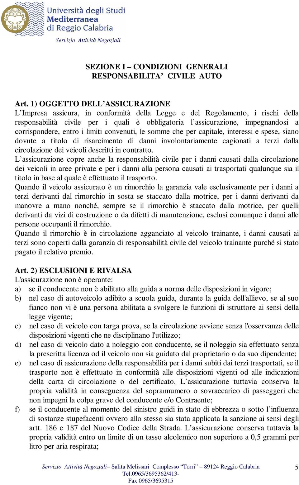 corrispondere, entro i limiti convenuti, le somme che per capitale, interessi e spese, siano dovute a titolo di risarcimento di danni involontariamente cagionati a terzi dalla circolazione dei