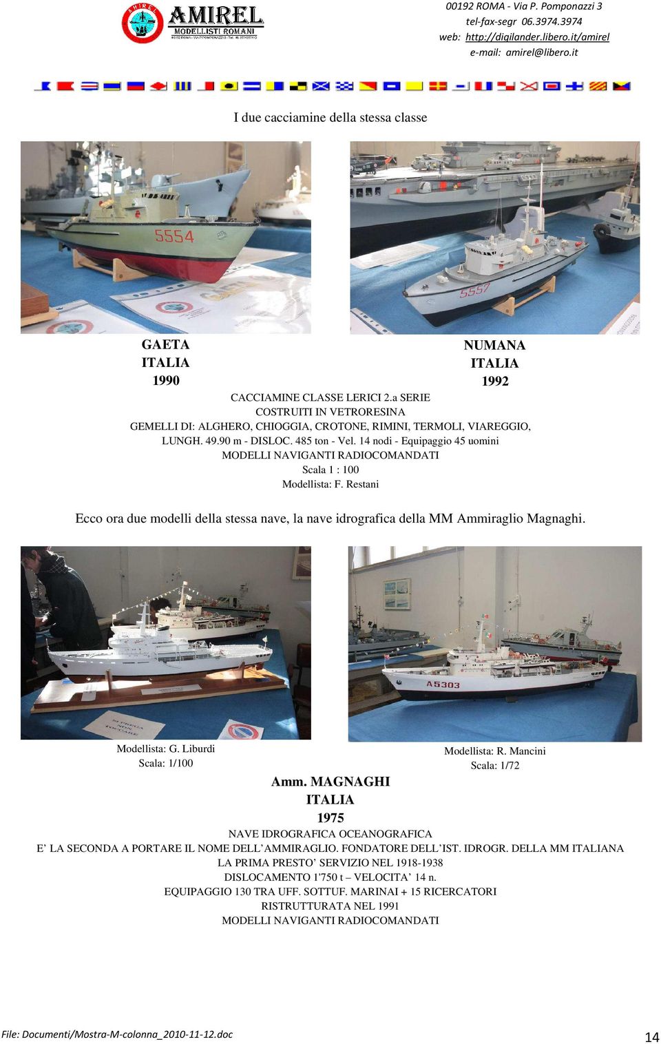 Restani Ecco ora due modelli della stessa nave, la nave idrografica della MM Ammiraglio Magnaghi. Modellista: G. Liburdi Scala: 1/100 Modellista: R. Mancini Scala: 1/72 Amm.