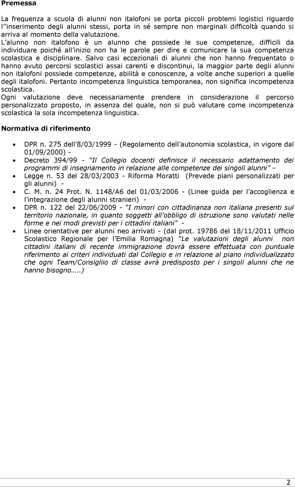 L alunno non italofono è un alunno che possiede le sue competenze, difficili da individuare poiché all inizio non ha le parole per dire e comunicare la sua competenza scolastica e disciplinare.