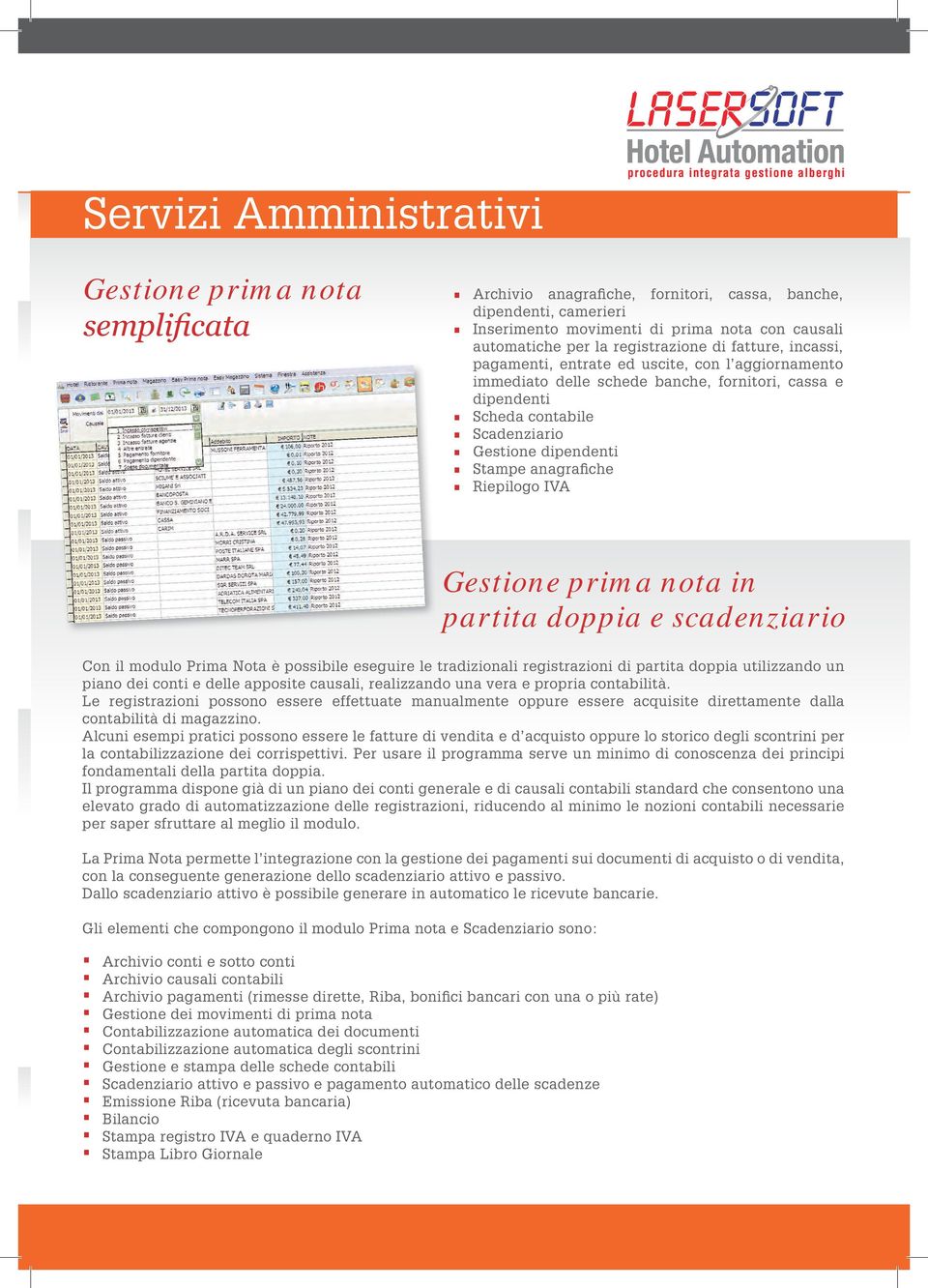 Stampe anagrafiche Riepilogo IVA Gestione prima nota in partita doppia e scadenziario Con il modulo Prima Nota è possibile eseguire le tradizionali registrazioni di partita doppia utilizzando un