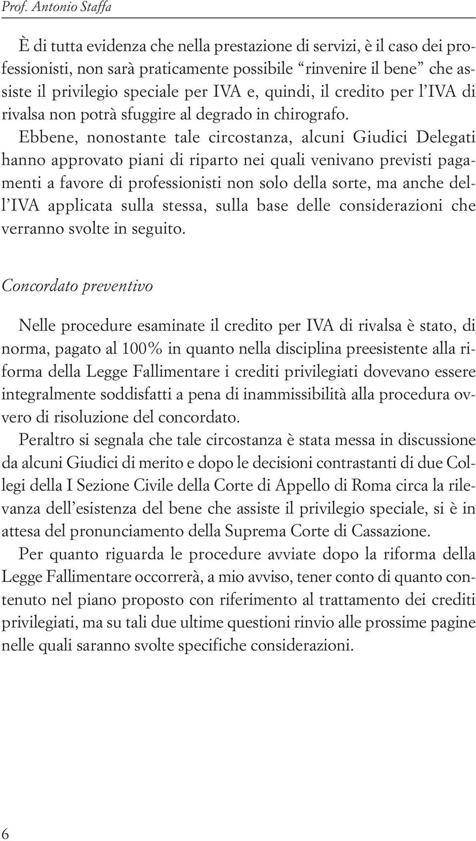 Ebbene, nonostante tale circostanza, alcuni Giudici Delegati hanno approvato piani di riparto nei quali venivano previsti pagamenti a favore di professionisti non solo della sorte, ma anche dell IVA