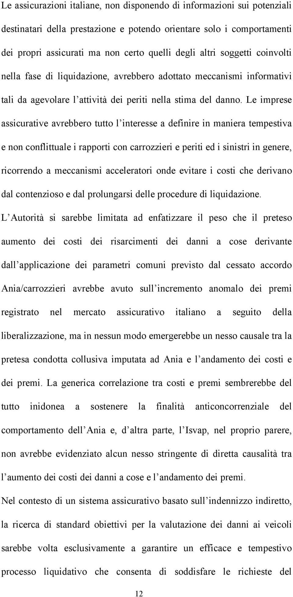 Le imprese assicurative avrebbero tutto l interesse a definire in maniera tempestiva e non conflittuale i rapporti con carrozzieri e periti ed i sinistri in genere, ricorrendo a meccanismi