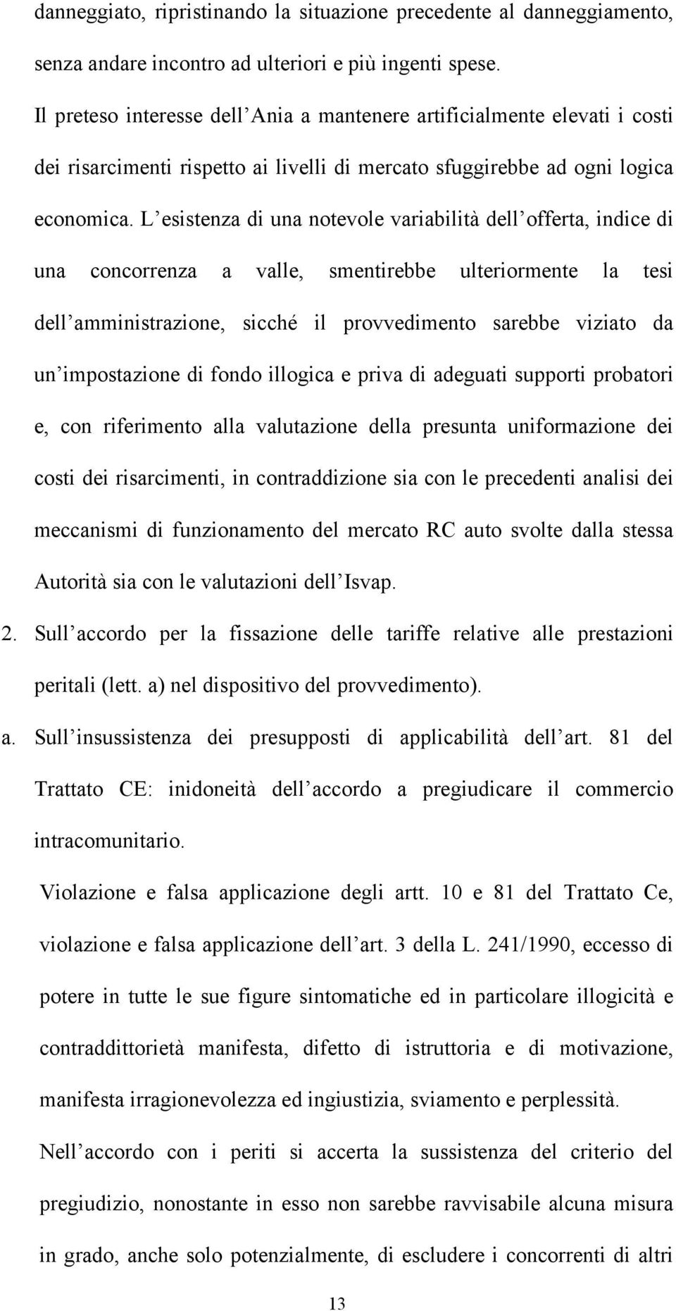 L esistenza di una notevole variabilità dell offerta, indice di una concorrenza a valle, smentirebbe ulteriormente la tesi dell amministrazione, sicché il provvedimento sarebbe viziato da un