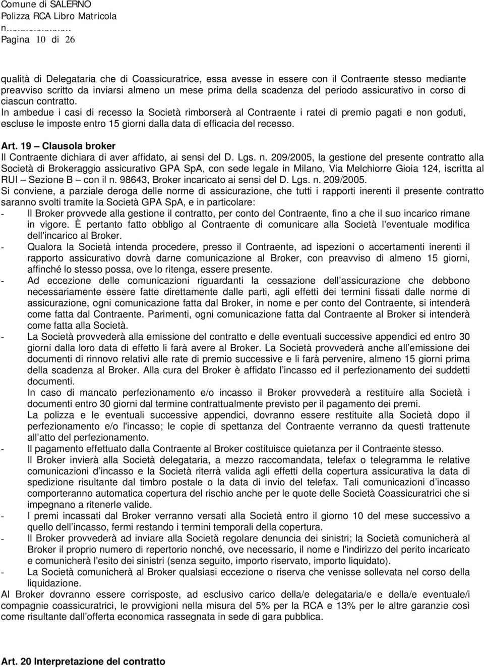 In ambedue i casi di recesso la Società rimborserà al Contraente i ratei di premio pagati e non goduti, escluse le imposte entro 15 giorni dalla data di efficacia del recesso. Art.