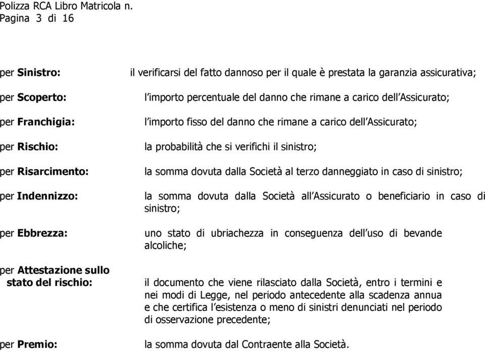 probabilità che si verifichi il sinistro; la somma dovuta dalla Società al terzo danneggiato in caso di sinistro; la somma dovuta dalla Società all Assicurato o beneficiario in caso di sinistro; uno