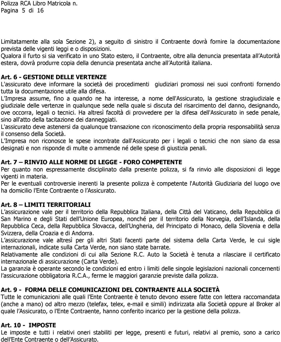 Art. 6 - GESTIONE DELLE VERTENZE L'assicurato deve informare la società dei procedimenti giudiziari promossi nei suoi confronti fornendo tutta la documentazione utile alla difesa.