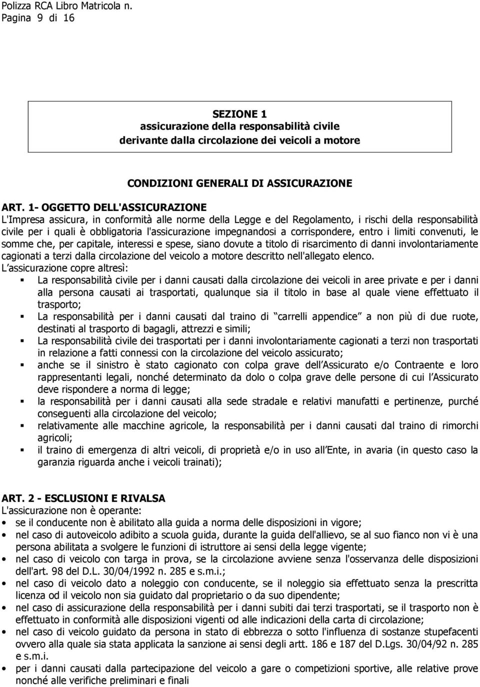 a corrispondere, entro i limiti convenuti, le somme che, per capitale, interessi e spese, siano dovute a titolo di risarcimento di danni involontariamente cagionati a terzi dalla circolazione del