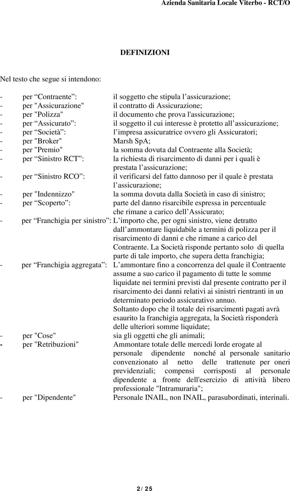 "Premio" la somma dovuta dal Contraente alla Società; - per Sinistro RCT : la richiesta di risarcimento di danni per i quali è prestata l assicurazione; - per Sinistro RCO : il verificarsi del fatto