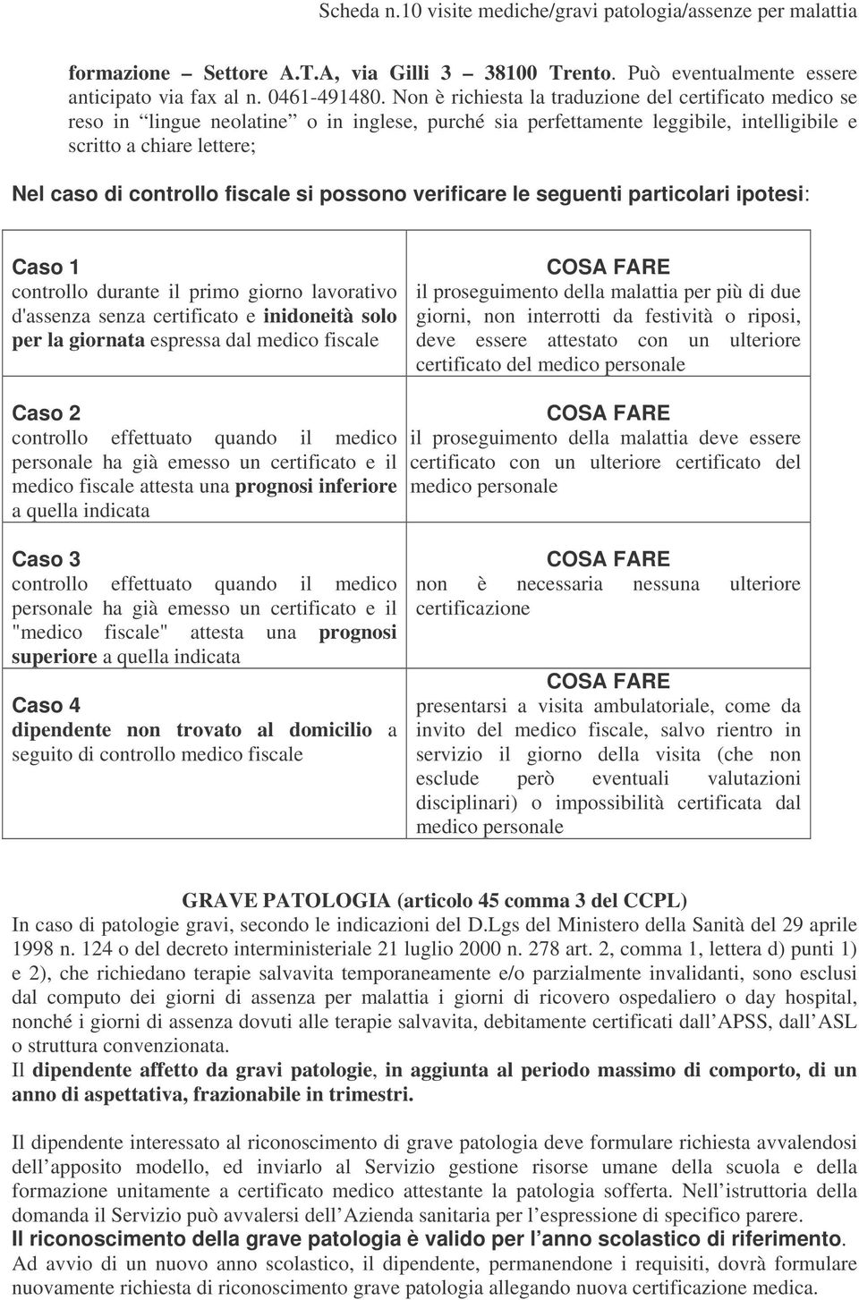 fiscale si possono verificare le seguenti particolari ipotesi: Caso 1 controllo durante il primo giorno lavorativo d'assenza senza certificato e inidoneità solo per la giornata espressa dal medico