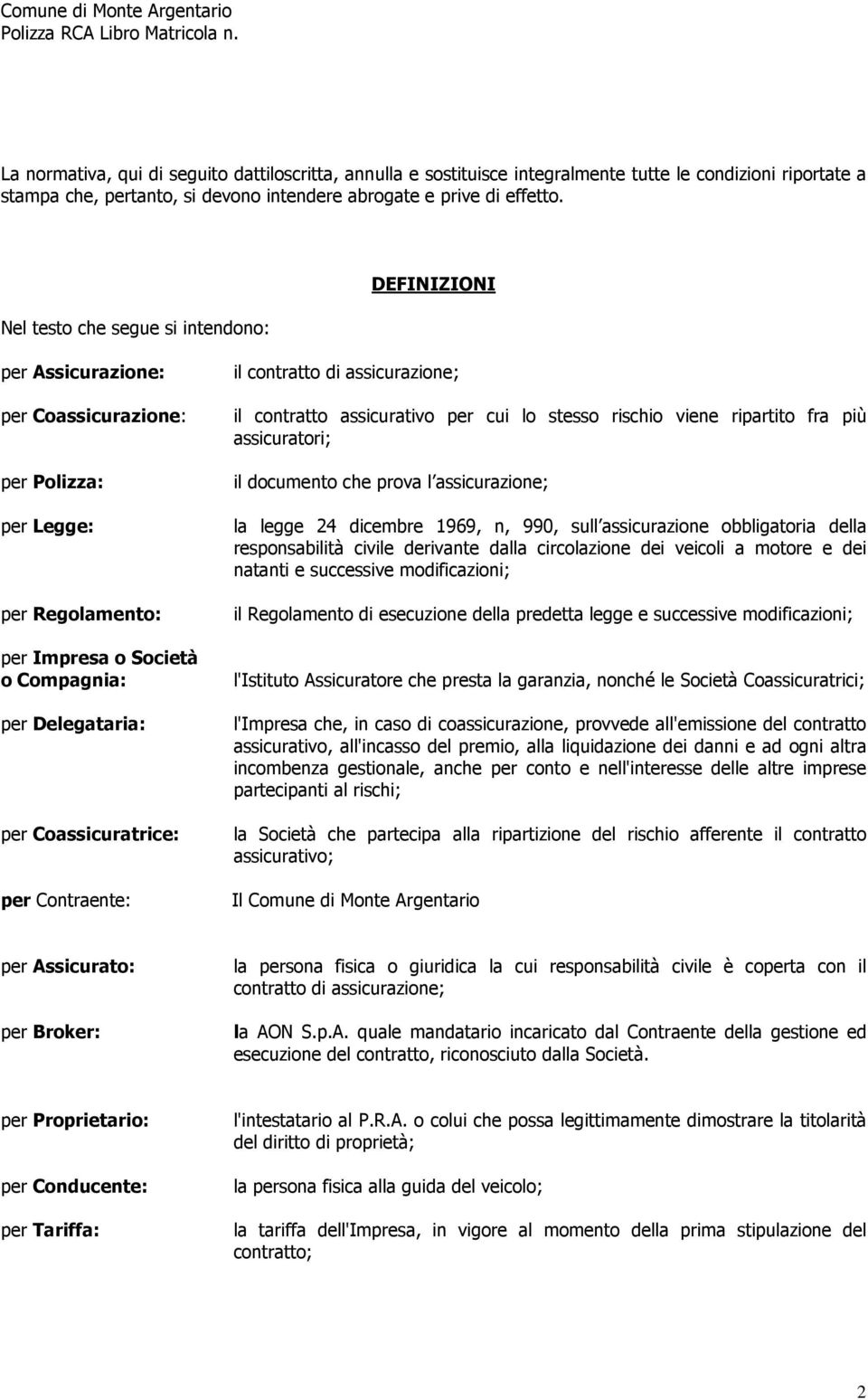 per Contraente: il contratto di assicurazione; il contratto assicurativo per cui lo stesso rischio viene ripartito fra più assicuratori; il documento che prova l assicurazione; la legge 24 dicembre