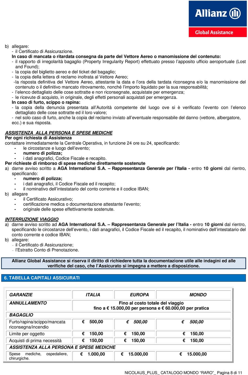 ufficio aeroportuale (Lost and Found); - la copia del biglietto aereo e del ticket del bagaglio; - la copia della lettera di reclamo inoltrata al Vettore Aereo; - la risposta definitiva del Vettore